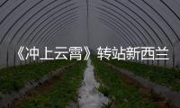 《沖上云霄》轉站新西蘭 胡夏被整吻大地【娛樂新聞】風尚中國網