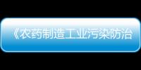 《農藥制造工業污染防治可行技術指南》發布！