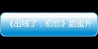 《出線了，初戀》甜蜜升級