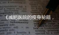 《減肥醫院的瘦身秘籍，讓你輕松變身苗條美人！》