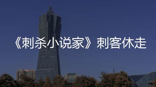 《刺殺小說家》刺客休走！