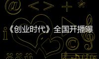 《創(chuàng)業(yè)時(shí)代》全國開播曝情感版預(yù)告 黃軒楊穎開啟“草創(chuàng)時(shí)代”