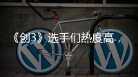 《創(chuàng)3》選手們熱度高，粉絲應(yīng)援很積極，粉絲名成亮點(diǎn)