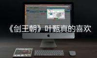 《劍王朝》葉甄真的喜歡蘅王嗎？葉甄為什么要背叛梁驚夢？