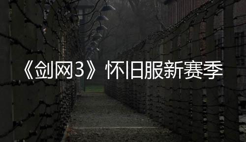 《劍網(wǎng)3》懷舊服新賽季定檔3月31日！預(yù)熱活動(dòng)開(kāi)啟