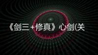 《劍三+修真》心劍(關于《劍三+修真》心劍簡述)