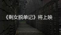 《剩女脫單記》將上映 看湯晶晶蛻變歷程