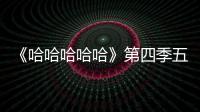 《哈哈哈哈哈》第四季五哈團走出國門，開啟世界級尋樂之旅