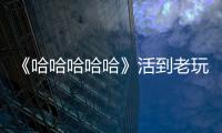 《哈哈哈哈哈》活到老玩到老展現熱愛之心