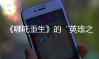 《哪吒重生》的“英雄之路”如何越走越遠