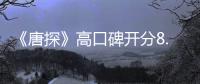 《唐探》高口碑開分8.1 張鈞甯登場與邱澤過招
