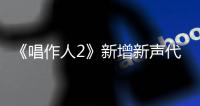 《唱作人2》新增新聲代X賽制 余佳運攜獨特風格出戰