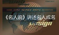 《名人說》講述名人成名背后的故事
