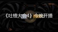 《吐槽大會4》今晚開播 李佳琦吳昕梁龍三大美妝博主致命互懟