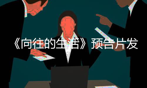 《向往的生活》預告片發布，男嘉賓都是赤腳，張子楓保住了女星的體面