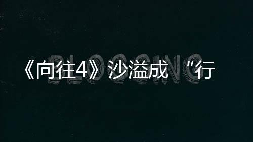 《向往4》沙溢成 “行走的笑點” 彭昱暢英勇上樹摘椰子