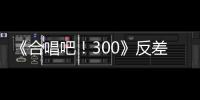 《合唱吧！300》反差舞臺有笑有淚
