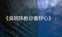《吳明珠教你養好心》：心臟好不好，觀察臉上11個地方就能略知一二