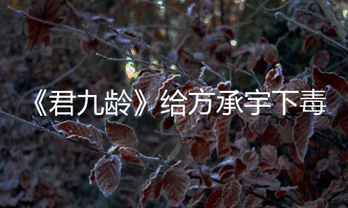 《君九齡》給方承宇下毒的是誰?