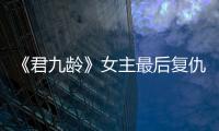 《君九齡》女主最后復仇成功了嗎？最后是誰做了皇帝？