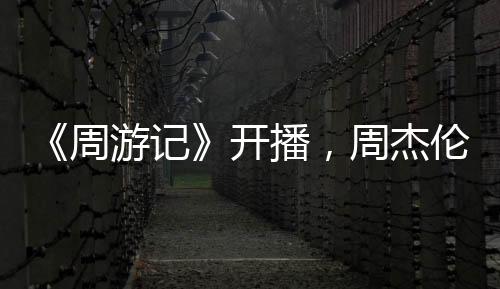 《周游記》開播，周杰倫首檔自導(dǎo)自演綜藝，嘉賓太強(qiáng)引震撼