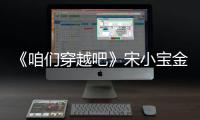 《咱們穿越吧》宋小寶金圣柱再續兄弟情【娛樂新聞】風尚中國網
