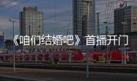 《咱們結婚吧》首播開門紅 頻爆金句有笑有淚【電視劇】風尚中國網