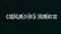 《國風美少年》完美收官 節目以少年力量展示優秀傳統文化方式獲贊