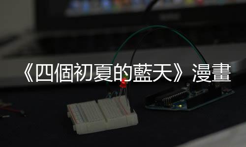 《四個初夏的藍(lán)天》漫畫幕後：虎尾建國眷村──跨越意識形態(tài)的土地記憶