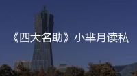 《四大名助》小羋月讀私塾 孟非黃磊怒砸300萬【娛樂新聞】風(fēng)尚中國網(wǎng)