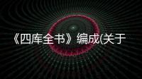 《四庫全書》編成(關于《四庫全書》編成簡述)