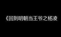 《回到明朝當王爺之楊凌傳》插曲率先線上