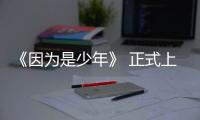 《因?yàn)槭巧倌辍?正式上線 聚焦少年群體為后浪發(fā)聲
