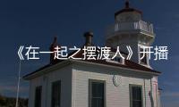 《在一起之?dāng)[渡人》開播 朱俊麟詮釋平凡中的偉大
