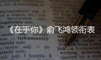 《在乎你》俞飛鴻領銜表白當代女性 呼吁做自己