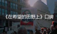 《在希望的田野上》口碑熱度齊飛顯“年輕”主旋律