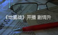 《地雷戰(zhàn)》開(kāi)播 劇情升級(jí)紅色正劇引領(lǐng)風(fēng)潮【娛樂(lè)新聞】風(fēng)尚中國(guó)網(wǎng)