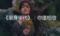 《單身年代》：你還相信「結(jié)婚」能讓你老了比較不孤獨(dú)？