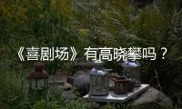 《喜劇場》有高曉攀嗎？高曉攀參加的哪一期？