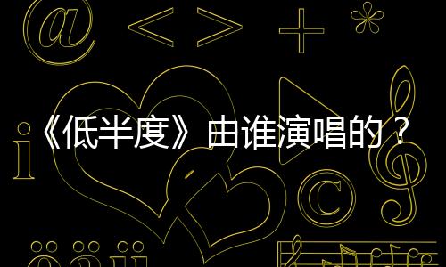 《低半度》由誰演唱的？講述了什么？