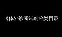 《體外診斷試劑分類目錄》修訂公開征求意見中