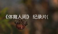 《體育人間》 紀錄片(關于《體育人間》 紀錄片簡述)
