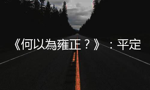 《何以為雍正？》：平定青海後，年羹堯出現(xiàn)三個問題讓雍正對他產(chǎn)生殺心