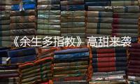 《余生多指教》高甜來襲，余生有你，值得守候