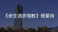 《余生請(qǐng)多指教》楊紫肖戰(zhàn)領(lǐng)銜主演 全陣容海報(bào)首度曝光