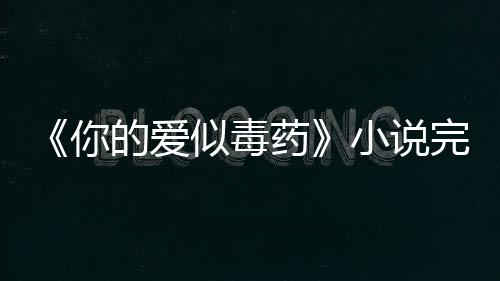 《你的愛似毒藥》小說完整章節你的愛似毒藥免費閱讀