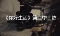 《你好生活》第二季：依依不舍的告別之旅