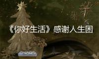 《你好生活》感謝人生困境 分享成長智慧