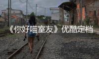 《你好喵室友》優酷定檔10月28