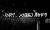 《你好，火焰藍》制作特輯，義無反顧并肩而行